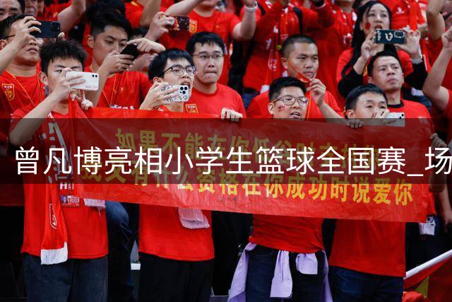 曾凡博亮相小学生篮球全国赛 场边观战引关注