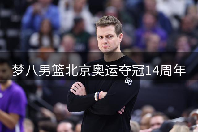 梦八男篮北京奥运夺冠14周年